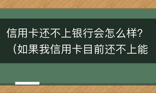 信用卡还不上银行会怎么样？（如果我信用卡目前还不上能怎么样）