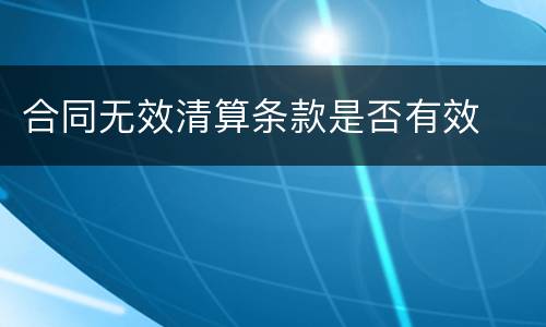 合同无效清算条款是否有效