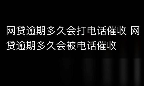 网贷逾期多久会打电话催收 网贷逾期多久会被电话催收
