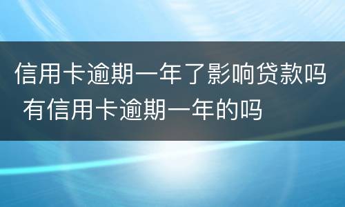 信用卡逾期一年了影响贷款吗 有信用卡逾期一年的吗