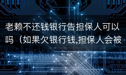 老赖不还钱银行告担保人可以吗（如果欠银行钱,担保人会被列为老赖吗）