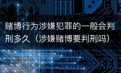 赌博行为涉嫌犯罪的一般会判刑多久（涉嫌赌博要判刑吗）