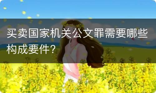 买卖国家机关公文罪需要哪些构成要件?