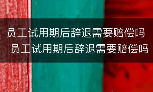 员工试用期后辞退需要赔偿吗 员工试用期后辞退需要赔偿吗合法吗