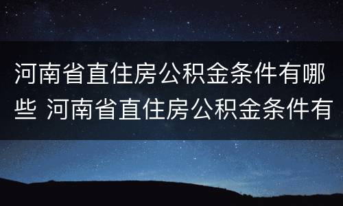 河南省直住房公积金条件有哪些 河南省直住房公积金条件有哪些政策