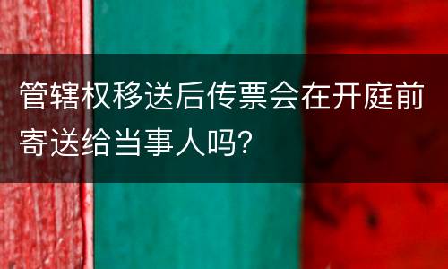 管辖权移送后传票会在开庭前寄送给当事人吗？