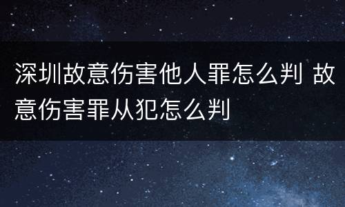 深圳故意伤害他人罪怎么判 故意伤害罪从犯怎么判