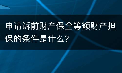 申请诉前财产保全等额财产担保的条件是什么？