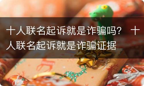 十人联名起诉就是诈骗吗？ 十人联名起诉就是诈骗证据