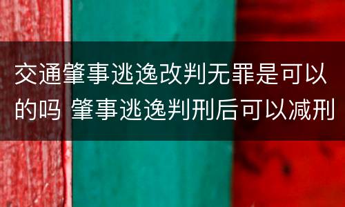 交通肇事逃逸改判无罪是可以的吗 肇事逃逸判刑后可以减刑吗
