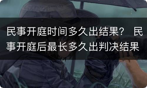 民事开庭时间多久出结果？ 民事开庭后最长多久出判决结果