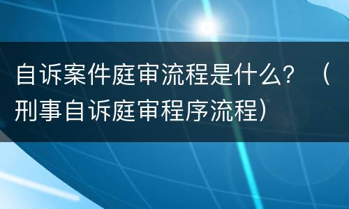 自诉案件庭审流程是什么？（刑事自诉庭审程序流程）