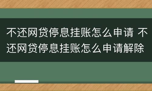 不还网贷停息挂账怎么申请 不还网贷停息挂账怎么申请解除