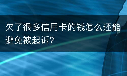 欠了很多信用卡的钱怎么还能避免被起诉？