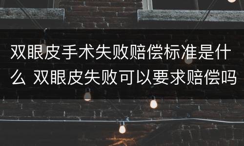 双眼皮手术失败赔偿标准是什么 双眼皮失败可以要求赔偿吗