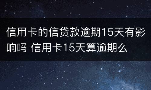 信用卡的信贷款逾期15天有影响吗 信用卡15天算逾期么