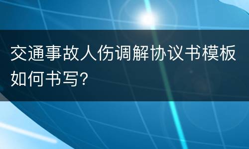 交通事故人伤调解协议书模板如何书写？