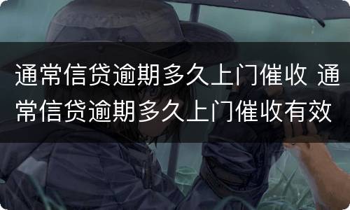 通常信贷逾期多久上门催收 通常信贷逾期多久上门催收有效