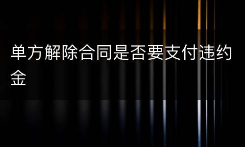 单方解除合同是否要支付违约金