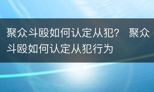 聚众斗殴如何认定从犯？ 聚众斗殴如何认定从犯行为