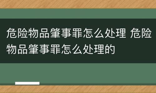 危险物品肇事罪怎么处理 危险物品肇事罪怎么处理的