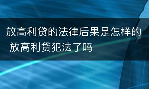 放高利贷的法律后果是怎样的 放高利贷犯法了吗