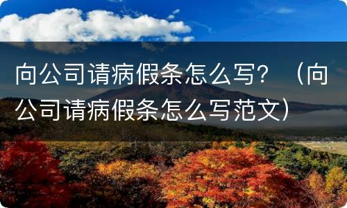 向公司请病假条怎么写？（向公司请病假条怎么写范文）