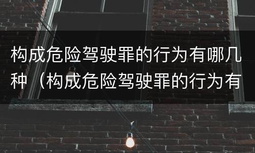 构成危险驾驶罪的行为有哪几种（构成危险驾驶罪的行为有哪几种情形）