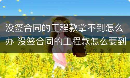 没签合同的工程款拿不到怎么办 没签合同的工程款怎么要到手