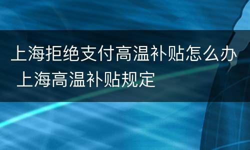 上海拒绝支付高温补贴怎么办 上海高温补贴规定
