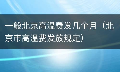 一般北京高温费发几个月（北京市高温费发放规定）