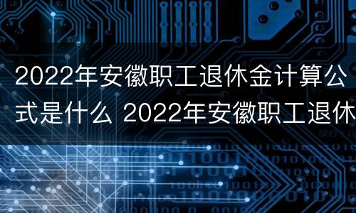 2022年安徽职工退休金计算公式是什么 2022年安徽职工退休金计算公式是什么意思