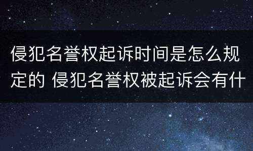 侵犯名誉权起诉时间是怎么规定的 侵犯名誉权被起诉会有什么后果