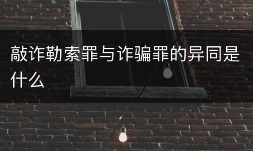 敲诈勒索罪与诈骗罪的异同是什么