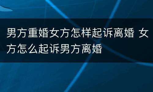 男方重婚女方怎样起诉离婚 女方怎么起诉男方离婚