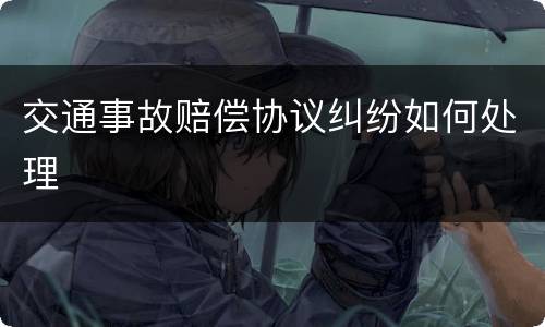 交通事故赔偿协议纠纷如何处理