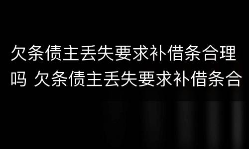 欠条债主丢失要求补借条合理吗 欠条债主丢失要求补借条合理吗怎么办