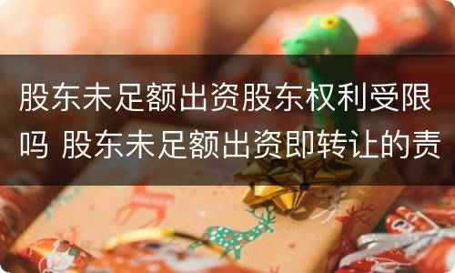 股东未足额出资股东权利受限吗 股东未足额出资即转让的责任