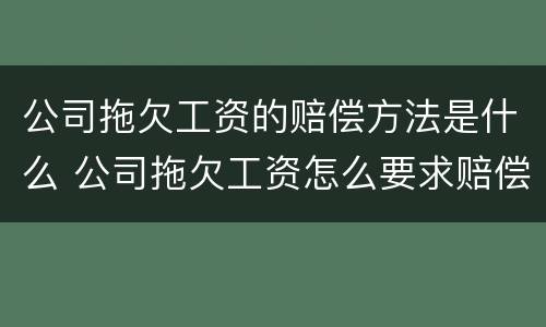 公司拖欠工资的赔偿方法是什么 公司拖欠工资怎么要求赔偿