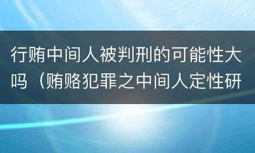 行贿中间人被判刑的可能性大吗（贿赂犯罪之中间人定性研究）