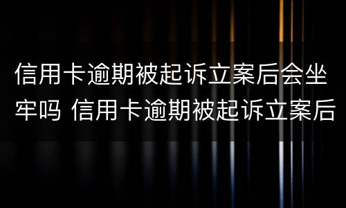 信用卡逾期被起诉立案后会坐牢吗 信用卡逾期被起诉立案后会坐牢吗知乎