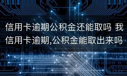 信用卡逾期公积金还能取吗 我信用卡逾期,公积金能取出来吗