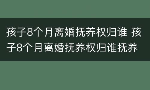 孩子8个月离婚抚养权归谁 孩子8个月离婚抚养权归谁抚养