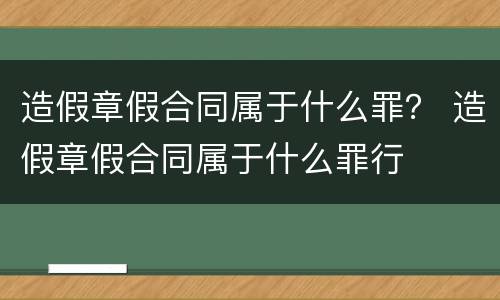 造假章假合同属于什么罪？ 造假章假合同属于什么罪行