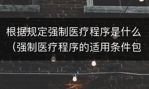 根据规定强制医疗程序是什么（强制医疗程序的适用条件包括）