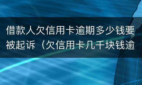 借款人欠信用卡逾期多少钱要被起诉（欠信用卡几千块钱逾期）