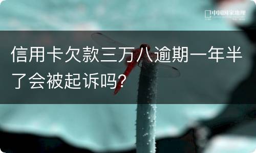 信用卡欠款三万八逾期一年半了会被起诉吗？