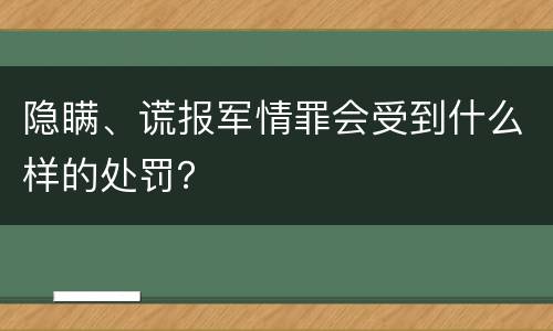 隐瞒、谎报军情罪会受到什么样的处罚？