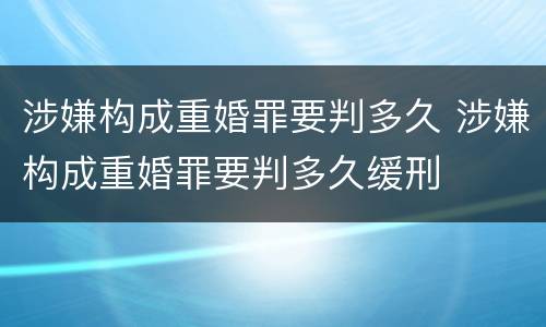 涉嫌构成重婚罪要判多久 涉嫌构成重婚罪要判多久缓刑