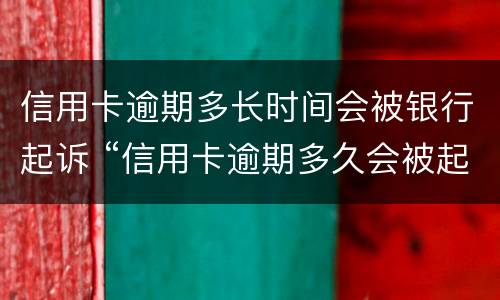 信用卡逾期多长时间会被银行起诉 “信用卡逾期多久会被起诉”